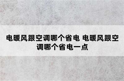 电暖风跟空调哪个省电 电暖风跟空调哪个省电一点